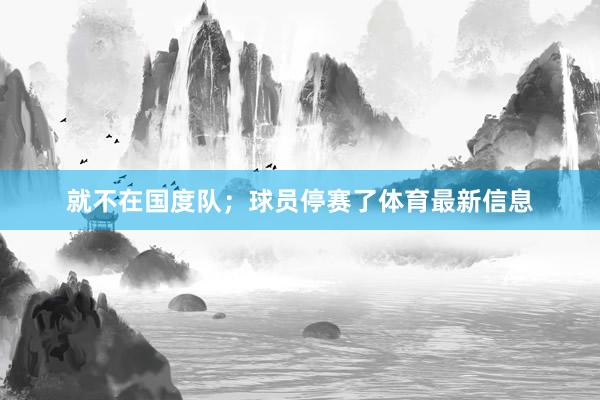就不在国度队；球员停赛了体育最新信息