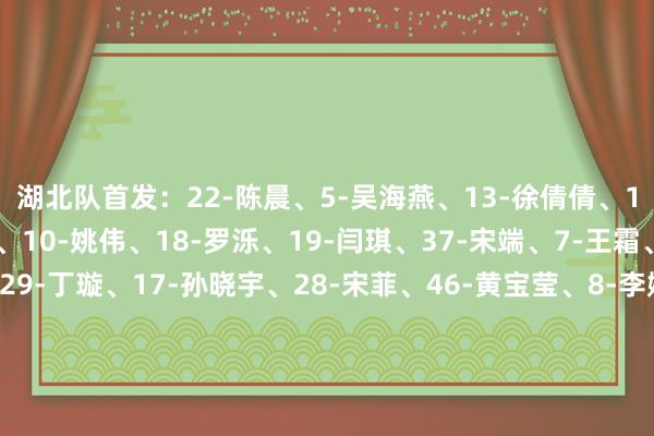 湖北队首发:22-陈晨、5-吴海燕、13-徐倩倩、15-刘艳秋、9-吕悦云、10-姚伟、18-罗泺、19-闫琪、37-宋端、7-王霜、27-邓梦晔替补:29-丁璇、17-孙晓宇、28-宋菲、46-黄宝莹、8-李婷婷、12-唐涵、20-秦曼曼、21-代陈颖、26-姜晨璟、30-汪倩倩、36-赵静宜江苏队首发:19-徐欢、3-窦加星、10-龙新彤、16-翟晴苇、21-严晓玉、26-李梦雯、7-欧懿垚、8-韩旋、13-金坤、18-倪梦婕、20-邵子钦替补:22-郭欣煜、4-邵子嘉、5-杨茜、27-乔睿琪、9-吴澄舒、17-黄沁怡、29-杨丽、32-余佳琪、12-霍悦欣、28-万静维、37-马君 体育赛事直播