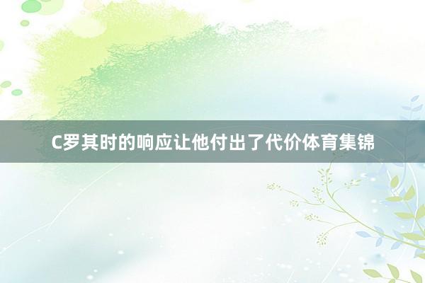 C罗其时的响应让他付出了代价体育集锦