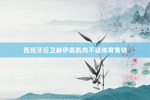 西班牙后卫赫伊森肌肉不适体育集锦