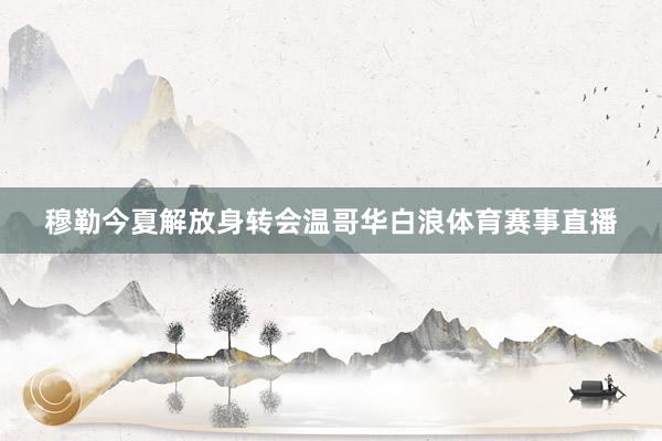 穆勒今夏解放身转会温哥华白浪体育赛事直播