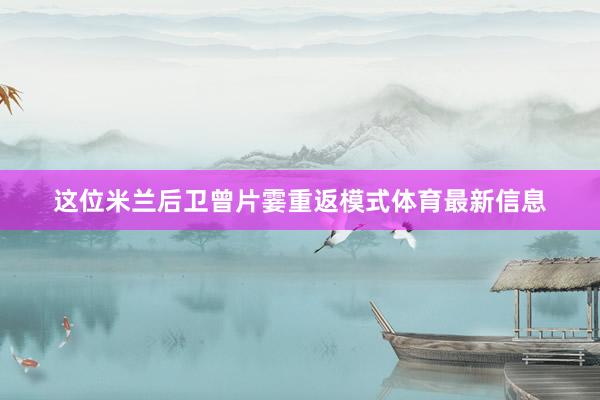 这位米兰后卫曾片霎重返模式体育最新信息
