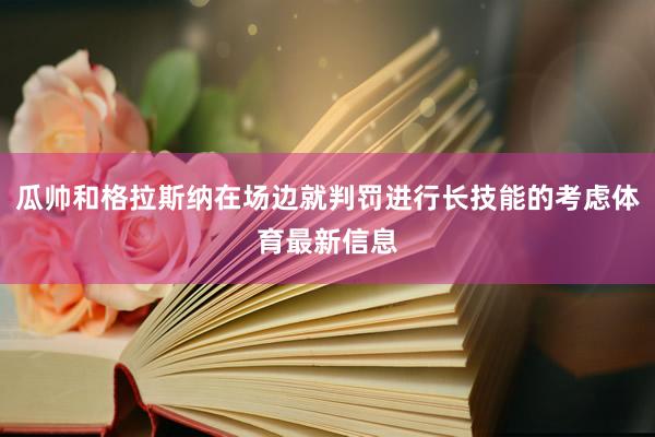 瓜帅和格拉斯纳在场边就判罚进行长技能的考虑体育最新信息