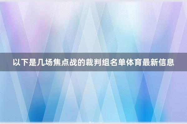 以下是几场焦点战的裁判组名单体育最新信息