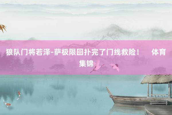 狼队门将若泽-萨极限回扑完了门线救险！    体育集锦