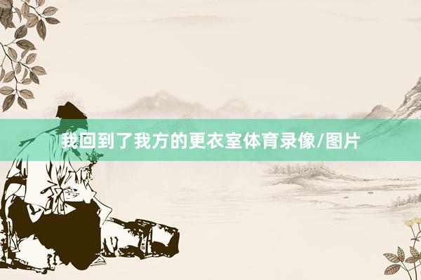 我回到了我方的更衣室体育录像/图片