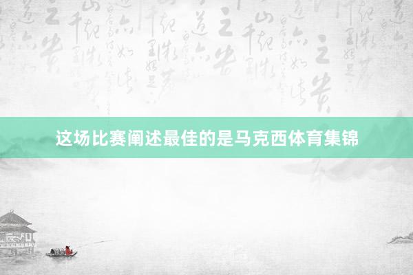 这场比赛阐述最佳的是马克西体育集锦