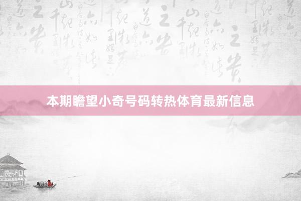 本期瞻望小奇号码转热体育最新信息