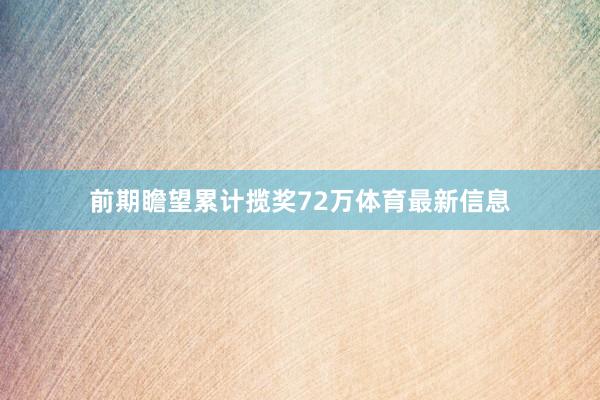 前期瞻望累计揽奖72万体育最新信息