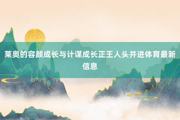 莱奥的容颜成长与计谋成长正王人头并进体育最新信息