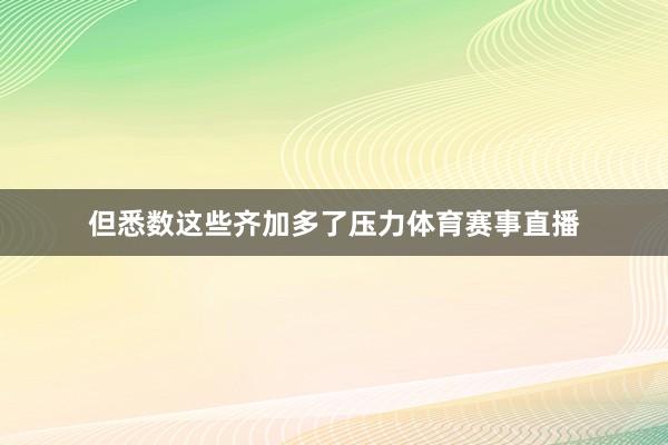 但悉数这些齐加多了压力体育赛事直播