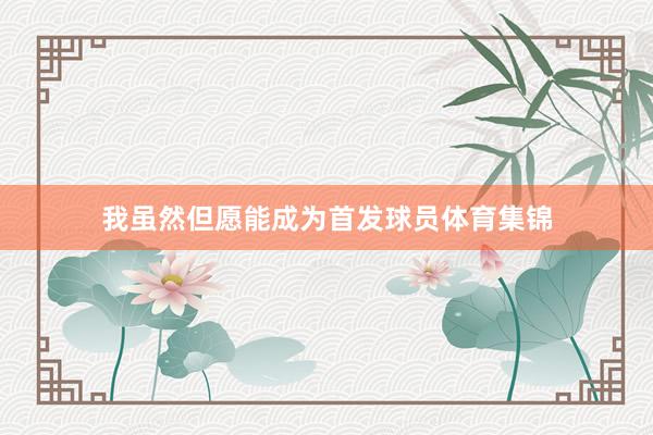 我虽然但愿能成为首发球员体育集锦