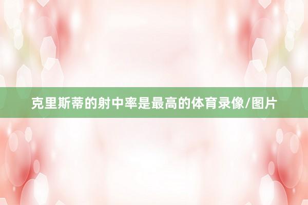 克里斯蒂的射中率是最高的体育录像/图片