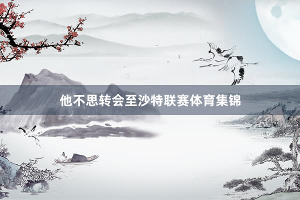 他不思转会至沙特联赛体育集锦