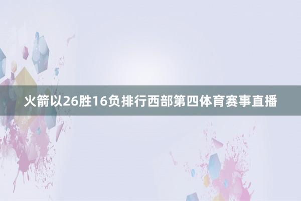 火箭以26胜16负排行西部第四体育赛事直播
