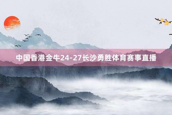 中国香港金牛24-27长沙勇胜体育赛事直播