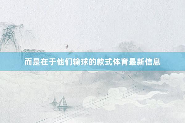 而是在于他们输球的款式体育最新信息