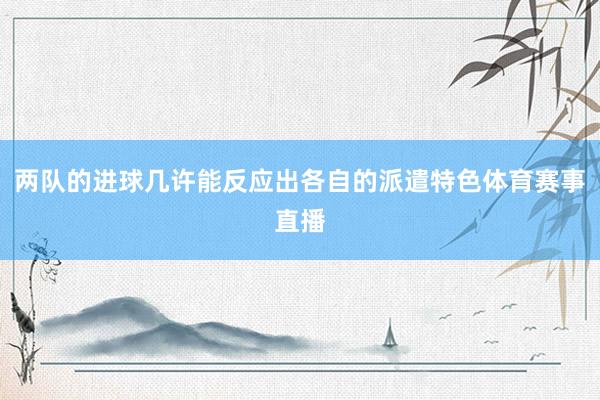 两队的进球几许能反应出各自的派遣特色体育赛事直播