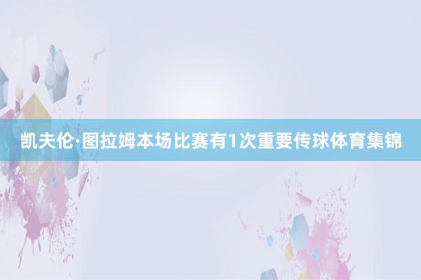 凯夫伦·图拉姆本场比赛有1次重要传球体育集锦