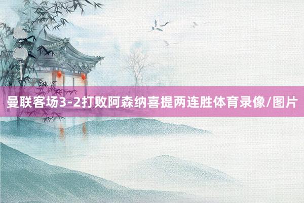 曼联客场3-2打败阿森纳喜提两连胜体育录像/图片