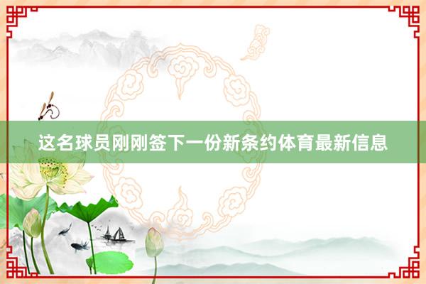 这名球员刚刚签下一份新条约体育最新信息