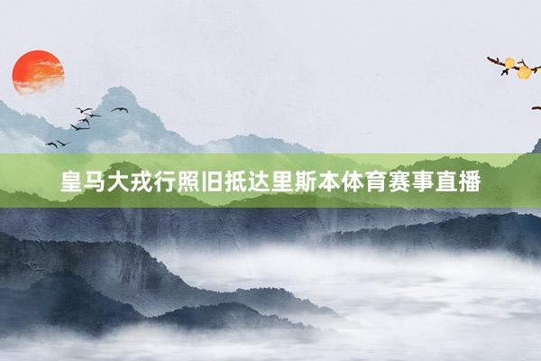 皇马大戎行照旧抵达里斯本体育赛事直播