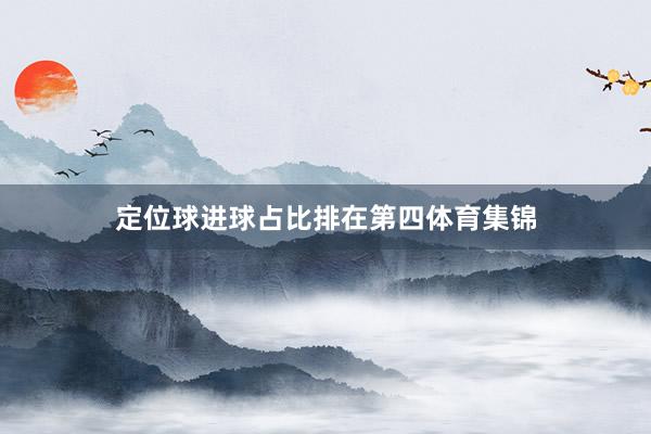 定位球进球占比排在第四体育集锦