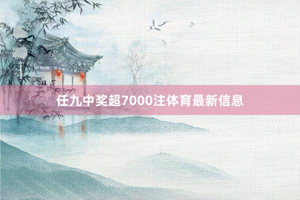 任九中奖超7000注体育最新信息