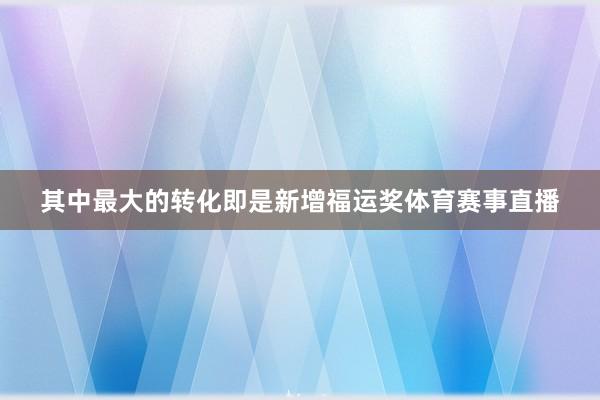 其中最大的转化即是新增福运奖体育赛事直播
