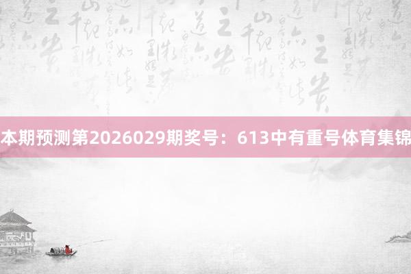 本期预测第2026029期奖号：613中有重号体育集锦