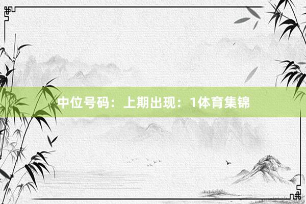 中位号码：上期出现：1体育集锦