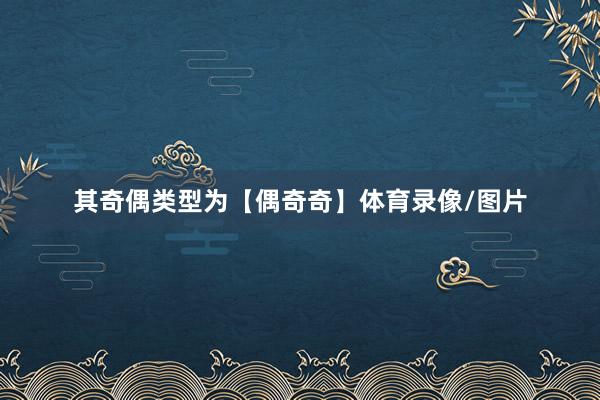 其奇偶类型为【偶奇奇】体育录像/图片