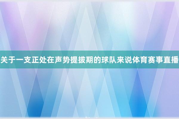 关于一支正处在声势提拔期的球队来说体育赛事直播