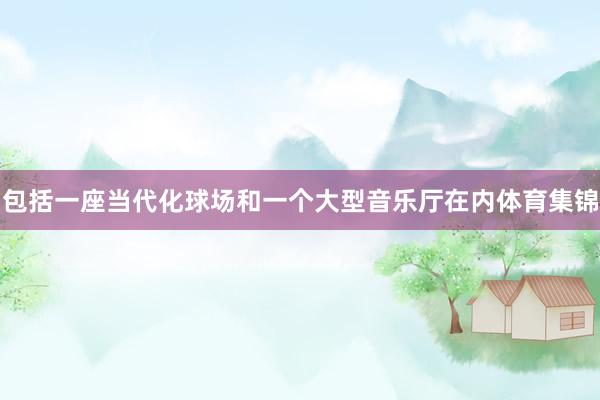 包括一座当代化球场和一个大型音乐厅在内体育集锦