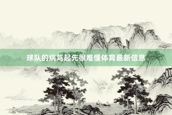 球队的病笃起先很难懂体育最新信息