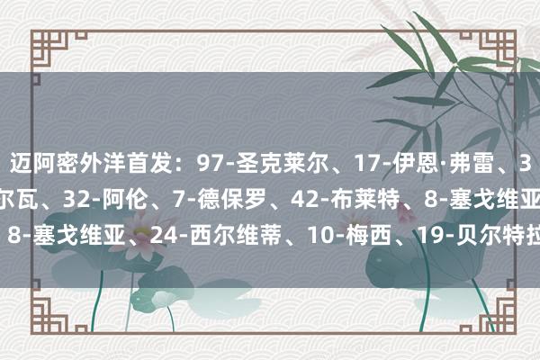 迈阿密外洋首发：97-圣克莱尔、17-伊恩·弗雷、37-法尔肯、16-M·席尔瓦、32-阿伦、7-德保罗、42-布莱特、8-塞戈维亚、24-西尔维蒂、10-梅西、19-贝尔特拉梅    体育集锦