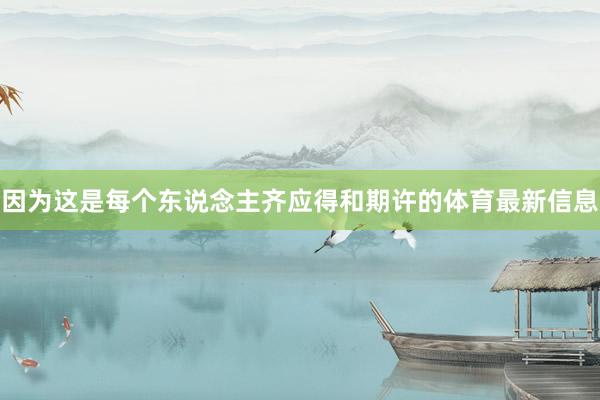 因为这是每个东说念主齐应得和期许的体育最新信息