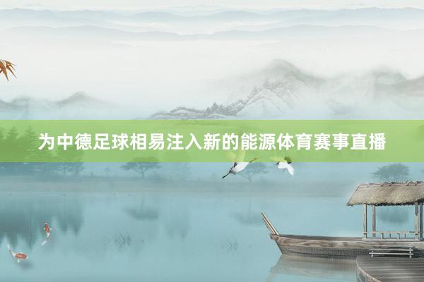 为中德足球相易注入新的能源体育赛事直播