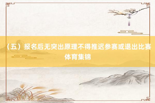 (五)报名后无突出原理不得推迟参赛或退出比赛体育集锦