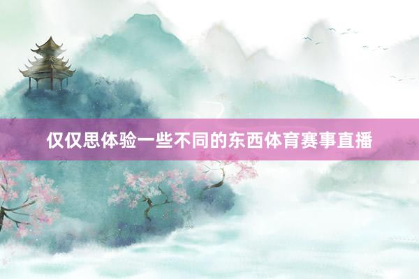 仅仅思体验一些不同的东西体育赛事直播