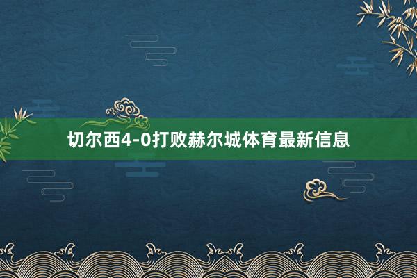 切尔西4-0打败赫尔城体育最新信息