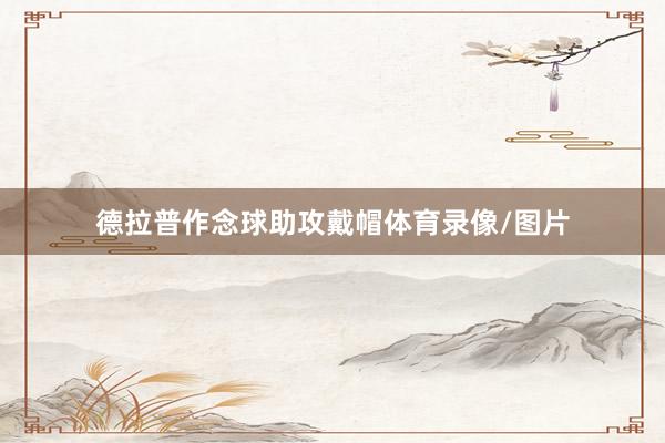德拉普作念球助攻戴帽体育录像/图片