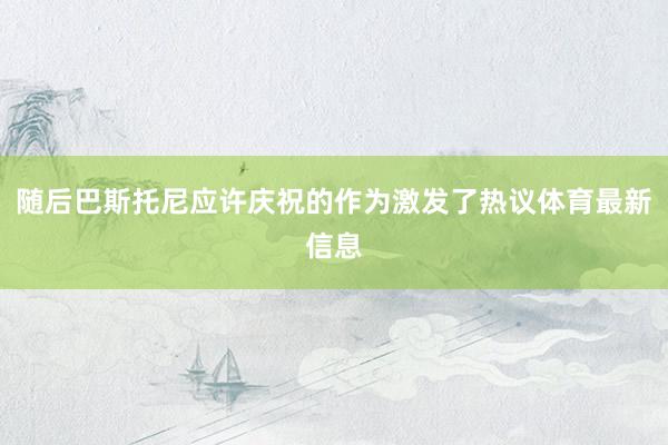 随后巴斯托尼应许庆祝的作为激发了热议体育最新信息