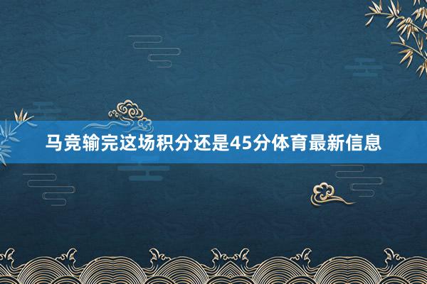 马竞输完这场积分还是45分体育最新信息