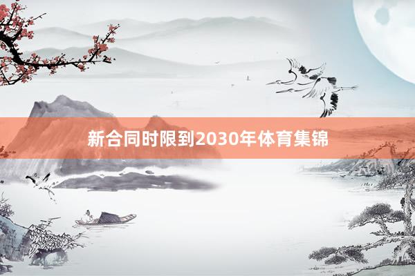新合同时限到2030年体育集锦