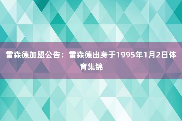 雷森德加盟公告：雷森德出身于1995年1月2日体育集锦