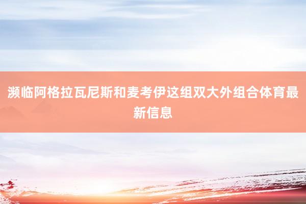 濒临阿格拉瓦尼斯和麦考伊这组双大外组合体育最新信息