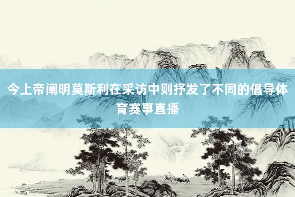 今上帝阐明莫斯利在采访中则抒发了不同的倡导体育赛事直播