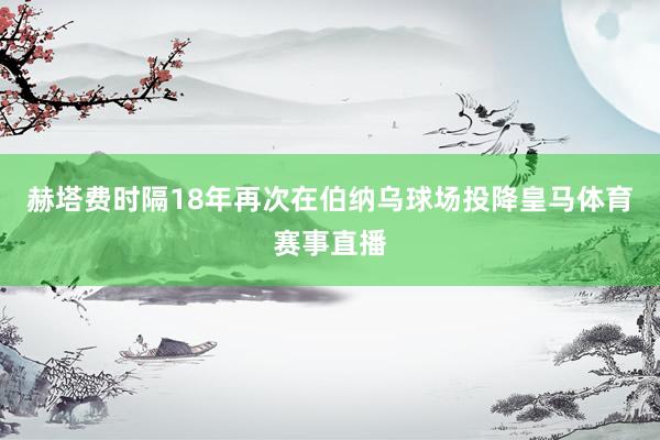 赫塔费时隔18年再次在伯纳乌球场投降皇马体育赛事直播