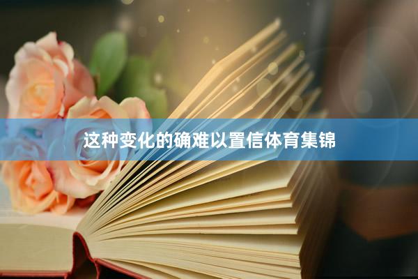 这种变化的确难以置信体育集锦